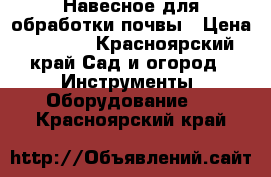 Навесное для обработки почвы › Цена ­ 3 000 - Красноярский край Сад и огород » Инструменты. Оборудование   . Красноярский край